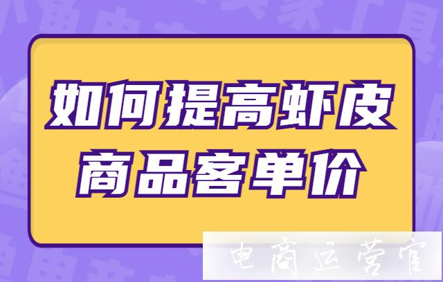 蝦皮怎么做高客單價(jià)的商品?如何提高蝦皮店鋪的商品客單價(jià)?